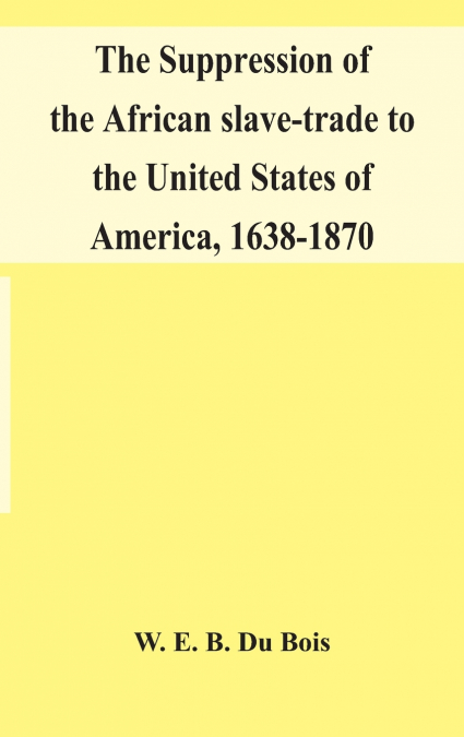 The suppression of the African slave-trade to the United States of America, 1638-1870