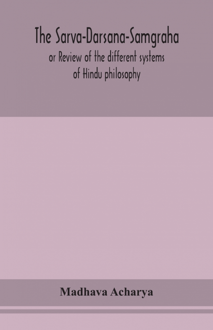 The Sarva-Darsana-Samgraha, Or Review Of The Different Systems Of Hindu Philosophy