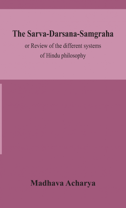 The Sarva-Darsana-Samgraha, Or Review Of The Different Systems Of Hindu Philosophy