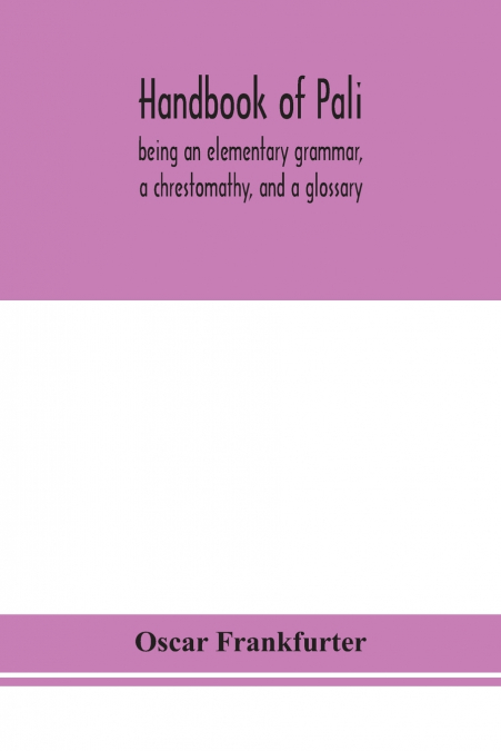 Handbook Of Pali, Being An Elementary Grammar, A Chrestomathy, And A Glossary