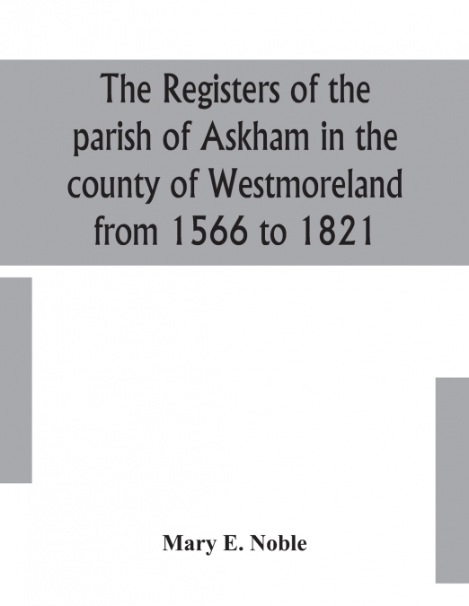 The Registers Of The Parish Of Askham In The County Of Westmoreland From 1566 To 1821