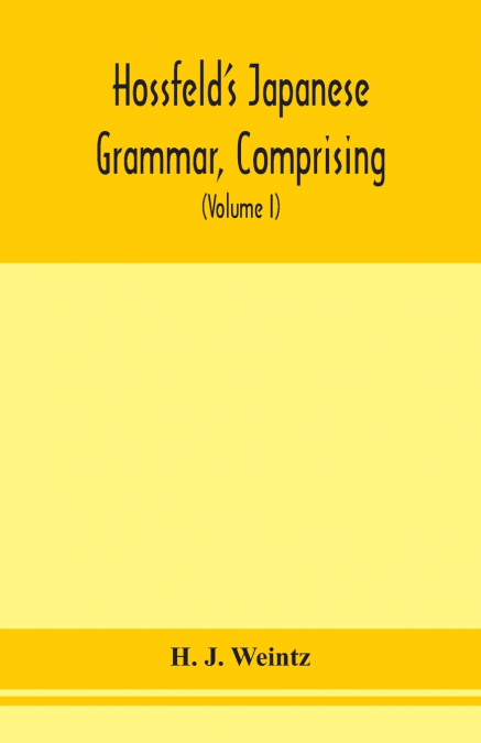 Hossfeld’S Japanese Grammar, Comprising A Manual Of The Spoken Language In The Roman Character, Together With Dialogues On Several Subjects And Two Vocabularies Of Useful Words; And Appendix (Volume I
