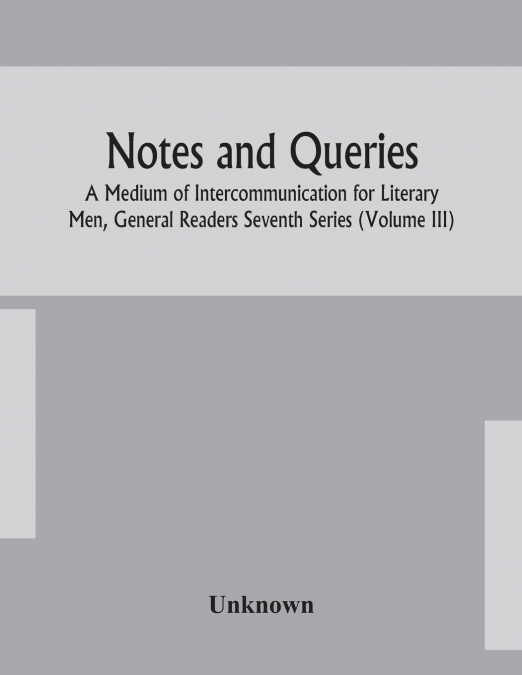Notes And Queries; A Medium Of Intercommunication For Literary Men, General Readers Seventh Series (Volume Iii)