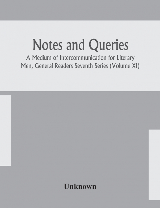 Notes And Queries; A Medium Of Intercommunication For Literary Men, General Readers Seventh Series (Volume Xi)