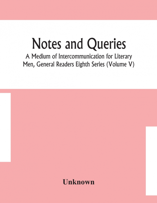 Notes And Queries; A Medium Of Intercommunication For Literary Men, General Readers Eighth Series (Volume V)