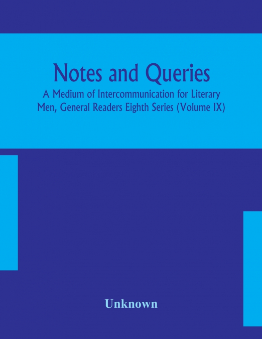Notes And Queries; A Medium Of Intercommunication For Literary Men, General Readers Eighth Series (Volume Ix)