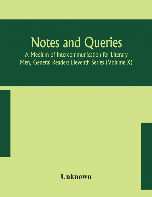 Notes And Queries; A Medium Of Intercommunication For Literary Men, General Readers Eleventh Series (Volume X)