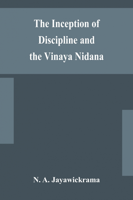The Inception Of Discipline And The Vinaya Nidana; Being A Translation And Edition Of The Bahiranidana Of Buddhaghosa’S Samantapasadika, The Vinaya Commentary