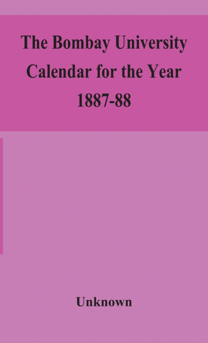 The Bombay University Calendar For The Year 1887-88