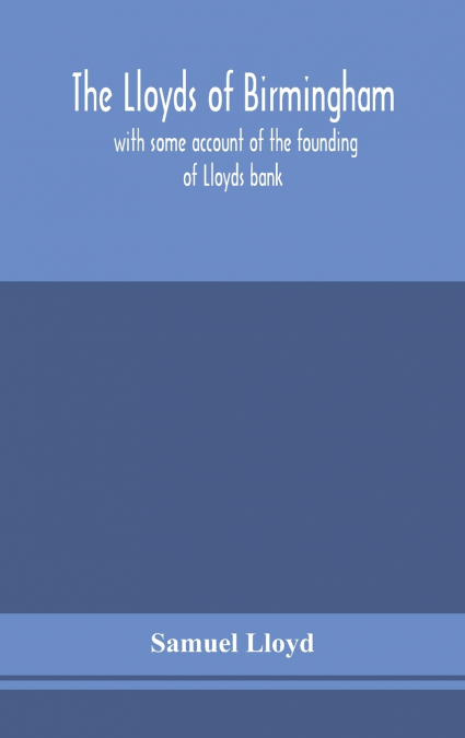 The Lloyds Of Birmingham, With Some Account Of The Founding Of Lloyds Bank