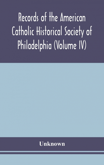 Records Of The American Catholic Historical Society Of Philadelphia (Volume Iv)