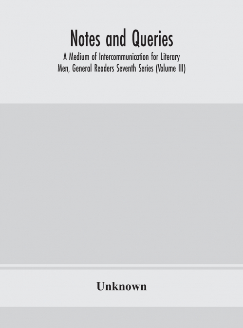 Notes And Queries; A Medium Of Intercommunication For Literary Men, General Readers Seventh Series (Volume Iii)