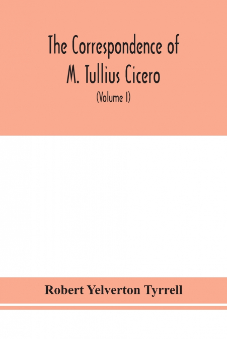 The Correspondence of M. Tullius Cicero, arranged According to its chronological order with a revision of the text, a commentary and introduction essays on the life of Cicero, and the Style of his Let