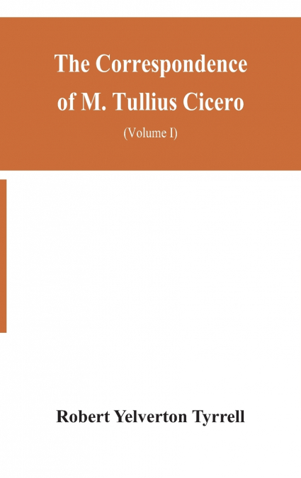 The Correspondence of M. Tullius Cicero, arranged According to its chronological order with a revision of the text, a commentary and introduction essays on the life of Cicero, and the Style of his Let