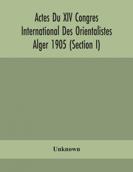 Actes Du Xiv Congres International Des Orientalistes Alger 1905 (Section I)