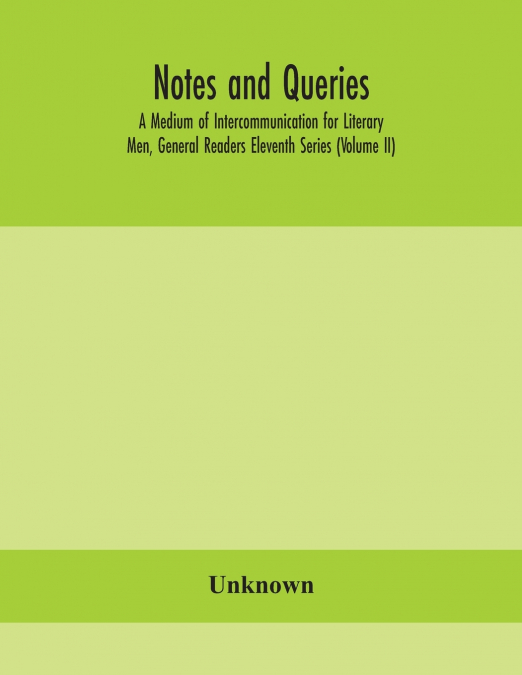Notes And Queries; A Medium Of Intercommunication For Literary Men, General Readers Eleventh Series (Volume Ii)