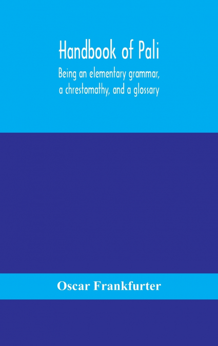 Handbook Of Pali, Being An Elementary Grammar, A Chrestomathy, And A Glossary