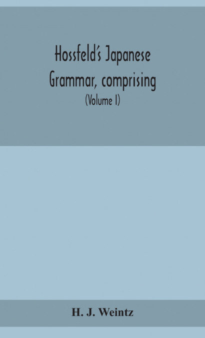 Hossfeld’S Japanese Grammar, Comprising A Manual Of The Spoken Language In The Roman Character, Together With Dialogues On Several Subjects And Two Vocabularies Of Useful Words; And Appendix (Volume I