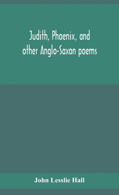 Judith, Phoenix, and other Anglo-Saxon poems; translated from the Grein-Wülker text