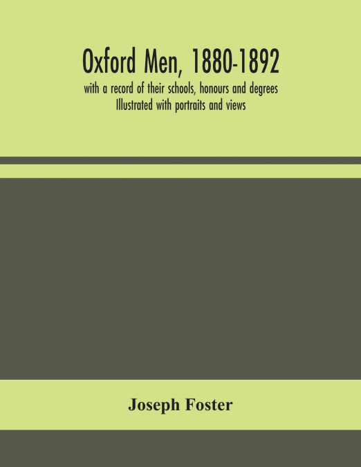 Oxford men, 1880-1892, with a record of their schools, honours and degrees. Illustrated with portraits and views
