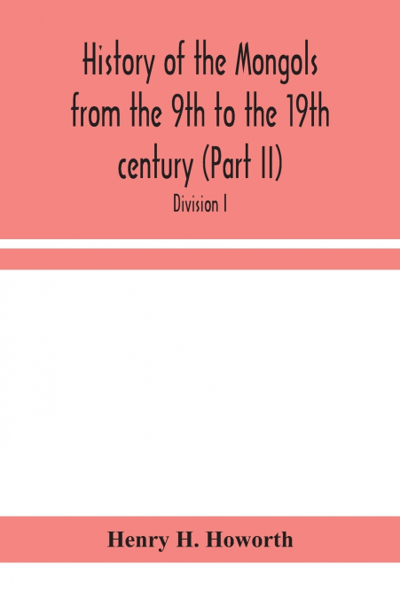History Of The Mongols From The 9Th To The 19Th Century (Part Ii) The So-Called Tartars Of Russia And Central Asia. Divison I.