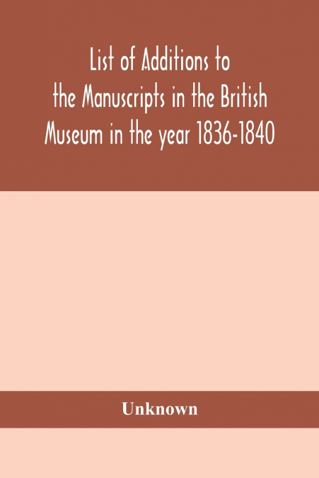 List Of Additions To The Manuscripts In The British Museum In The Year 1836-1840