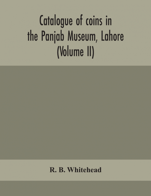 Catalogue Of Coins In The Panjab Museum, Lahore (Volume Ii) Coins Of The Mughal Emperors