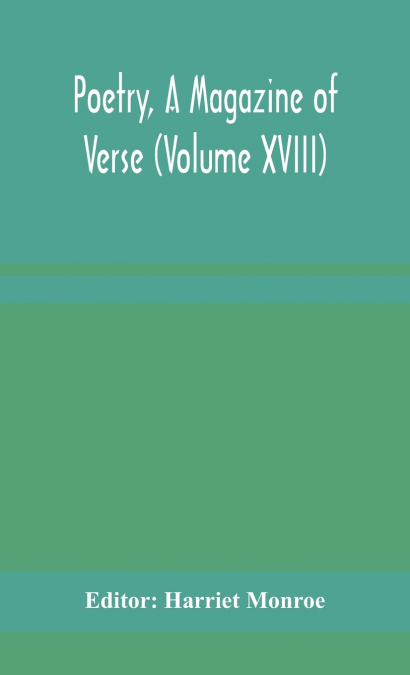 Poetry, A Magazine Of Verse (Volume Xviii)