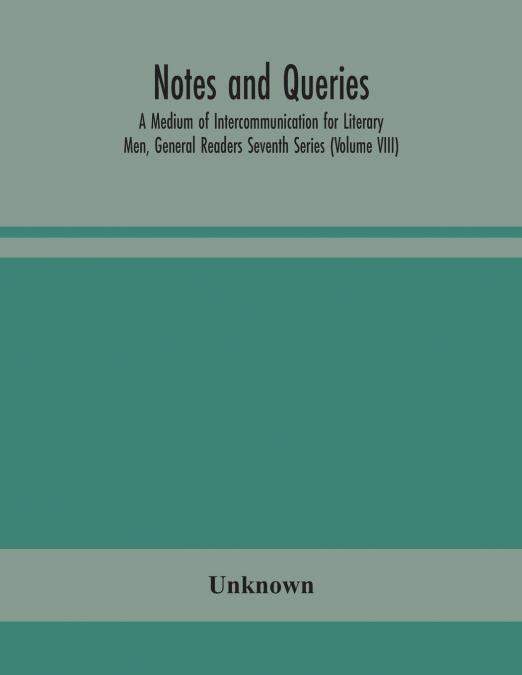 Notes And Queries; A Medium Of Intercommunication For Literary Men, General Readers Seventh Series (Volume Viii)