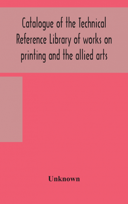Catalogue Of The Technical Reference Library Of Works On Printing And The Allied Arts