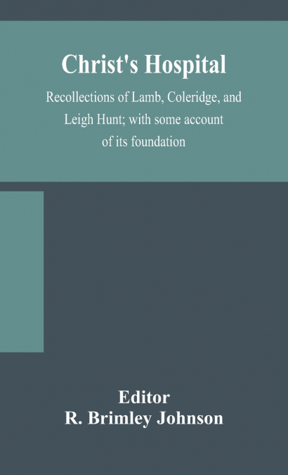 Christ’S Hospital; Recollections Of Lamb, Coleridge, And Leigh Hunt; With Some Account Of Its Foundation