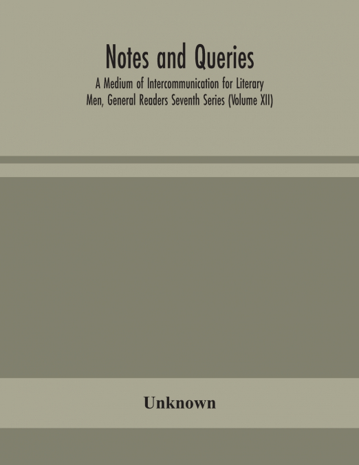 Notes And Queries; A Medium Of Intercommunication For Literary Men, General Readers Seventh Series (Volume Xii)