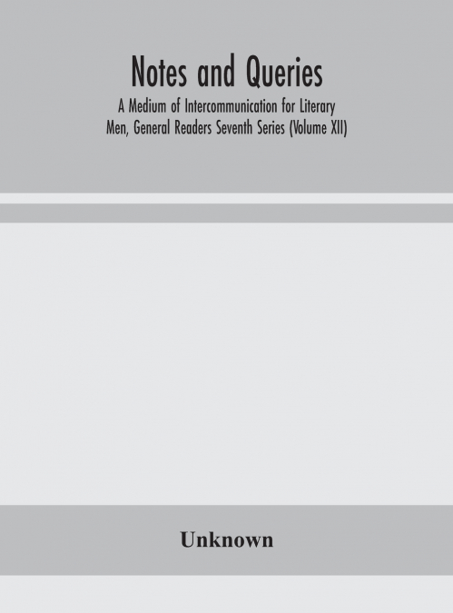 Notes And Queries; A Medium Of Intercommunication For Literary Men, General Readers Seventh Series (Volume Xii)