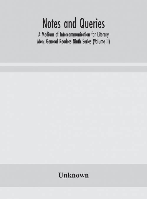 Notes And Queries; A Medium Of Intercommunication For Literary Men, General Readers Ninth Series (Volume Ii)