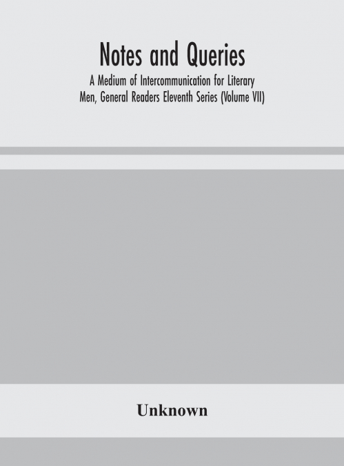 Notes And Queries; A Medium Of Intercommunication For Literary Men, General Readers Eleventh Series (Volume Vii)