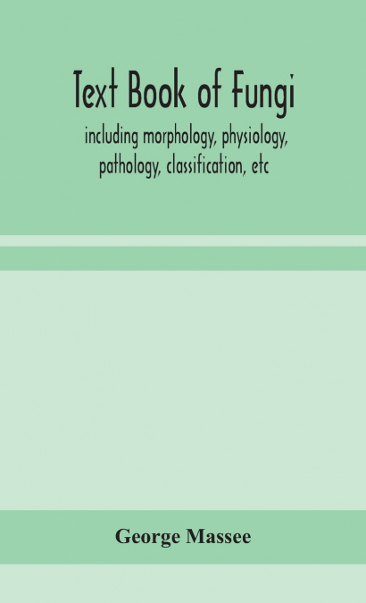 Text Book Of Fungi, Including Morphology, Physiology, Pathology, Classification, Etc