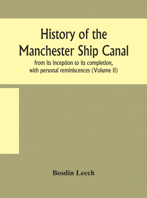 History Of The Manchester Ship Canal, From Its Inception To Its Completion, With Personal Reminiscences (Volume Ii)
