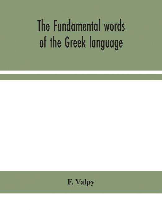 The Fundamental Words Of The Greek Language, Adapted To The Memory Of The Student By Means Of Derivations And Derivatives, Passages From The Classical Writers, And Other Associations