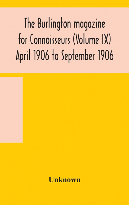 The Burlington Magazine For Connoisseurs (Volume Ix) April 1906 To September 1906