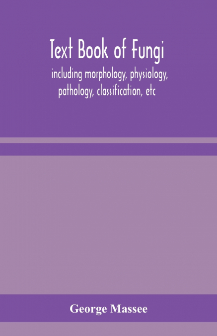 Text Book Of Fungi, Including Morphology, Physiology, Pathology, Classification, Etc