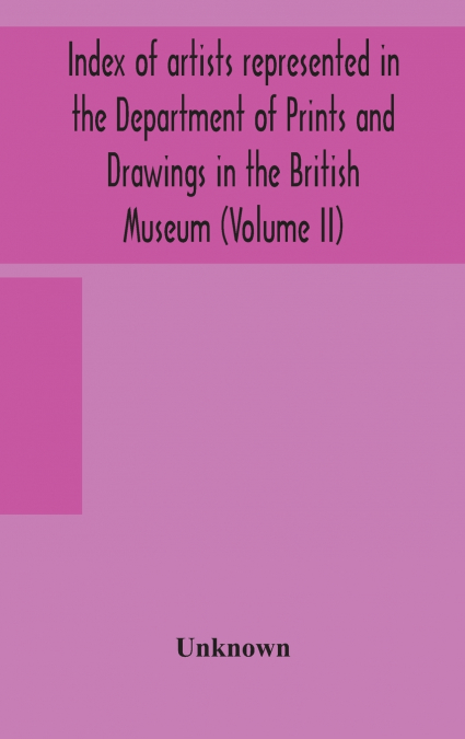 Index Of Artists Represented In The Department Of Prints And Drawings In The British Museum (Volume Ii)