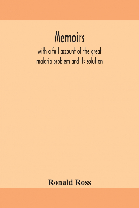 Memoirs, With A Full Account Of The Great Malaria Problem And Its Solution