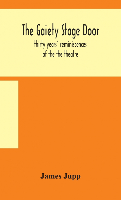 The Gaiety Stage Door; Thirty Years’ Reminiscences Of The The Theatre