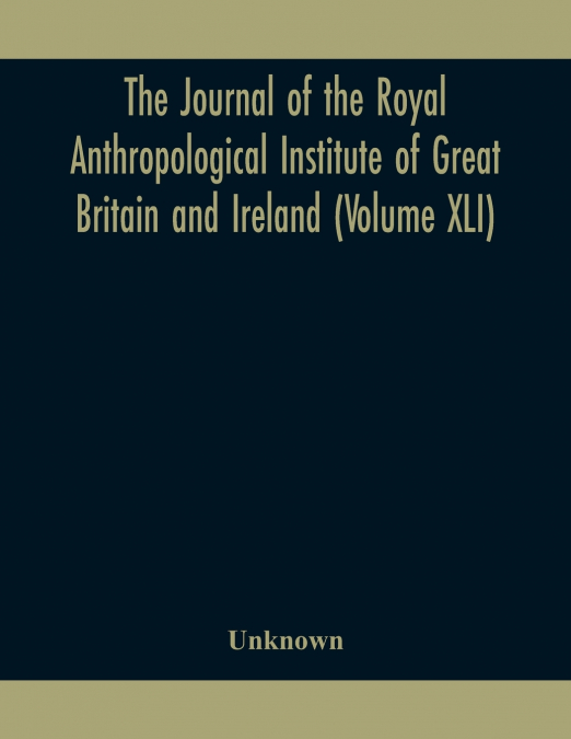 The Journal Of The Royal Anthropological Institute Of Great Britain And Ireland (Volume Xli)