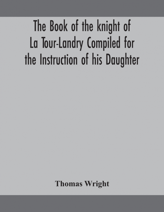 The book of the knight of La Tour-Landry Compiled for the Instruction of his Daughter