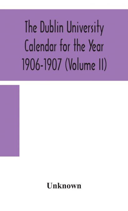 The Dublin University Calendar For The Year 1906-1907 (Volume Ii)