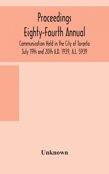 Proceedings Eighty-Fourth Annual Communication Held In The City Of Toronto July 19Th And 20Th A.D. 1939, A.L. 5939