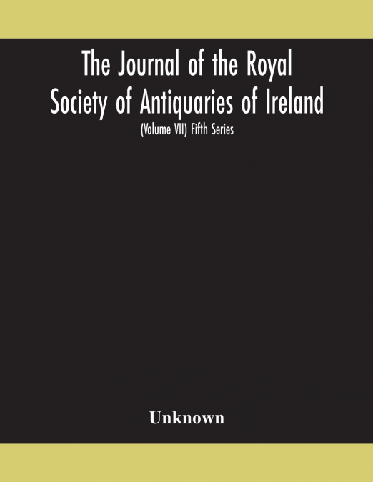 The Journal Of The Royal Society Of Antiquaries Of Ireland Formerly The Royal Historical And Archaeological Association Of Ireland Founded In 1849 The Kilkenny Archaeological Society (Volume Vii) Fift