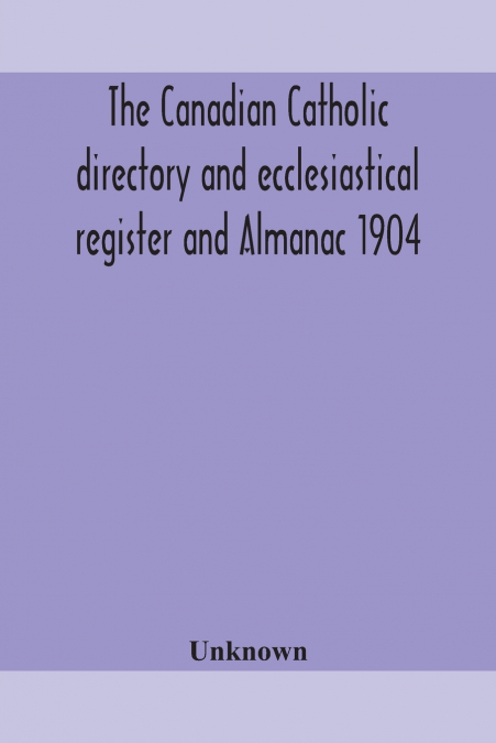 The Canadian Catholic Directory And Ecclesiastical Register And Almanac 1904