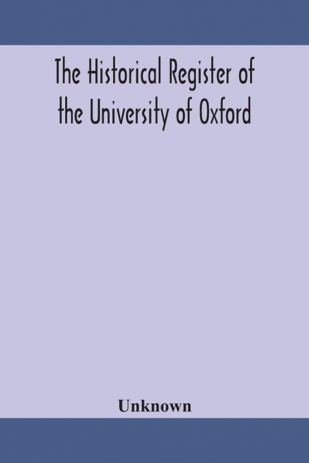The Historical Register Of The University Of Oxford